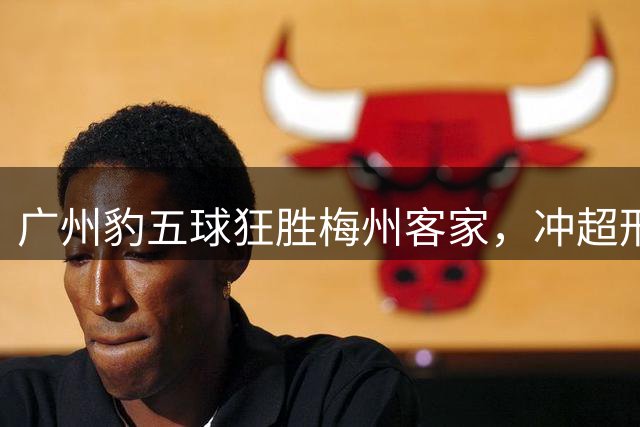 广州豹五球狂胜梅州客家，冲超形势一片大好
