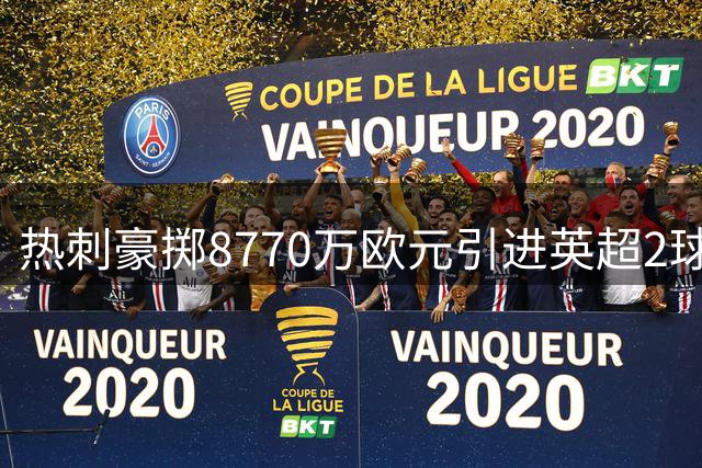 热刺豪掷8770万欧元引进英超2球前锋引争议