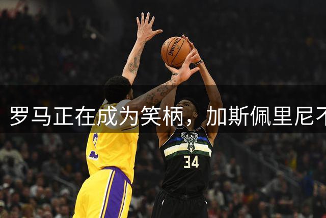 罗马正在成为笑柄，加斯佩里尼不满引援进度，红狼百年疑云重重